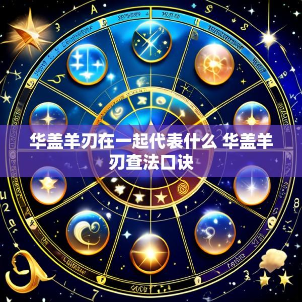 华盖羊刃在一起代表什么 华盖羊刃查法口诀