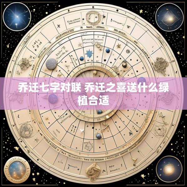 乔迁七字对联 乔迁之喜送什么绿植合适