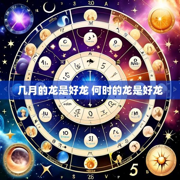 几月的龙是好龙 何时的龙是好龙