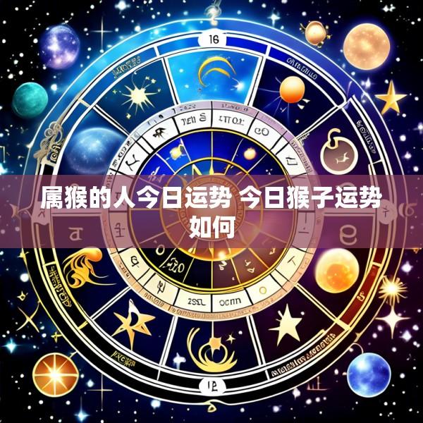 属猴的人今日运势 今日猴子运势如何