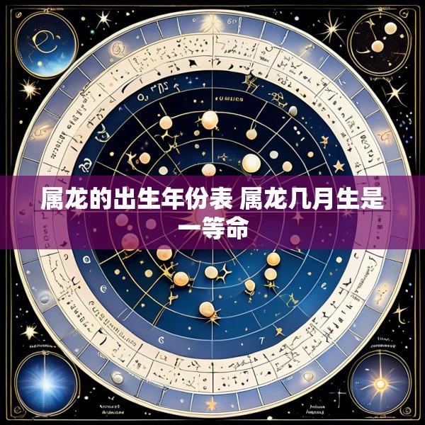属龙的出生年份表 属龙几月生是一等命