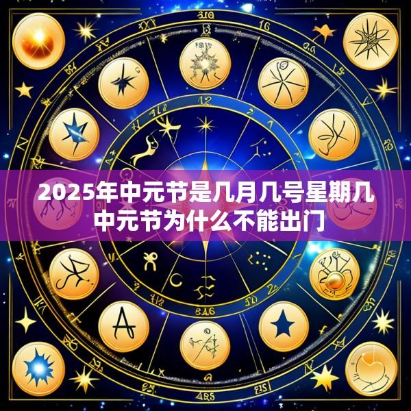 2025年中元节是几月几号星期几 中元节为什么不能出门
