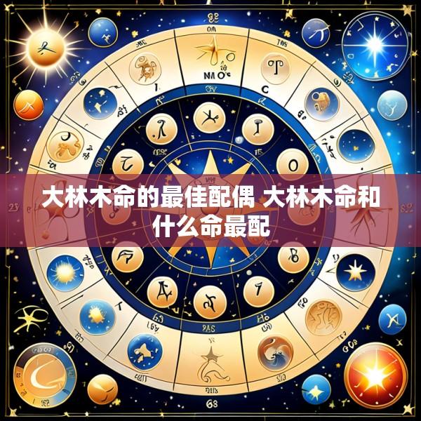 大林木命的最佳配偶 大林木命和什么命最配