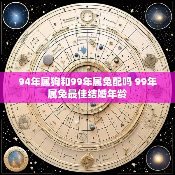 94年属狗和99年属兔配吗 99年属兔最佳结婚年龄
