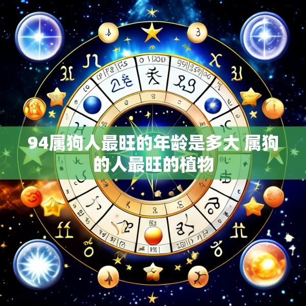 94属狗人最旺的年龄是多大 属狗的人最旺的植物