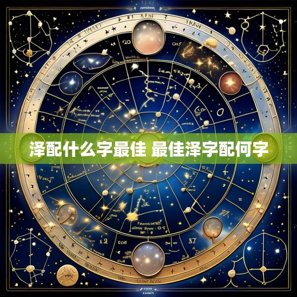 泽配什么字最佳 最佳泽字配何字