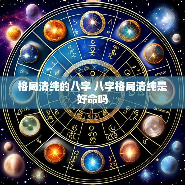 格局清纯的八字 八字格局清纯是好命吗