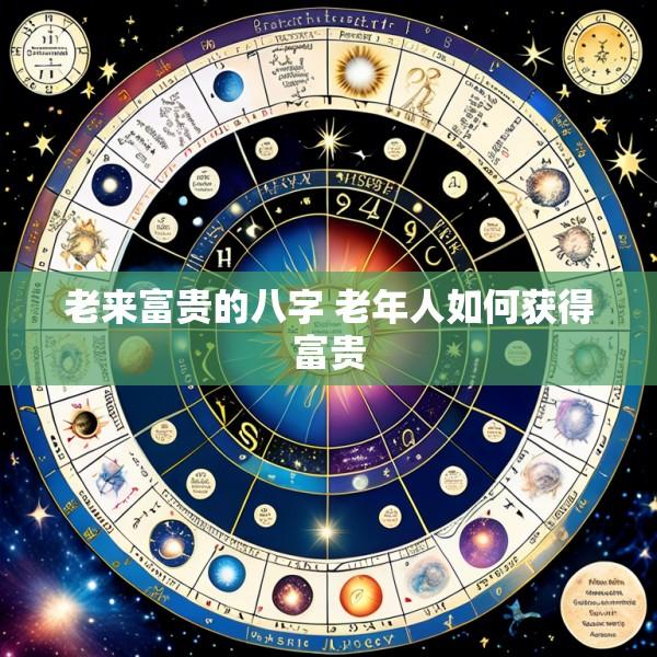 老来富贵的八字 老年人如何获得富贵