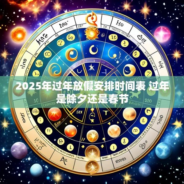 2025年过年放假安排时间表 过年是除夕还是春节