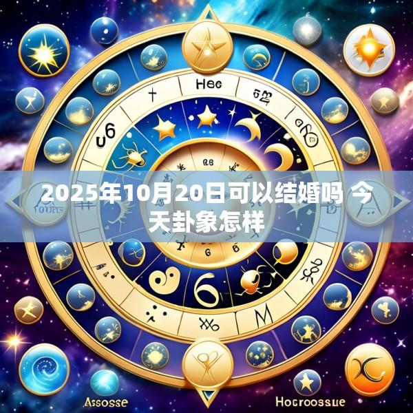 2025年10月20日可以结婚吗 今天卦象怎样