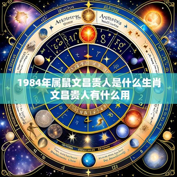 1984年属鼠文昌贵人是什么生肖 文昌贵人有什么用