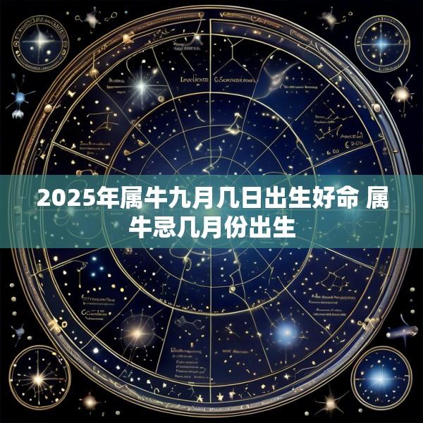 2025年属牛九月几日出生好命 属牛忌几月份出生