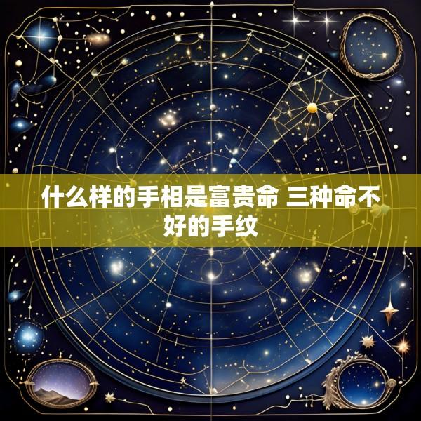 什么样的手相是富贵命 三种命不好的手纹