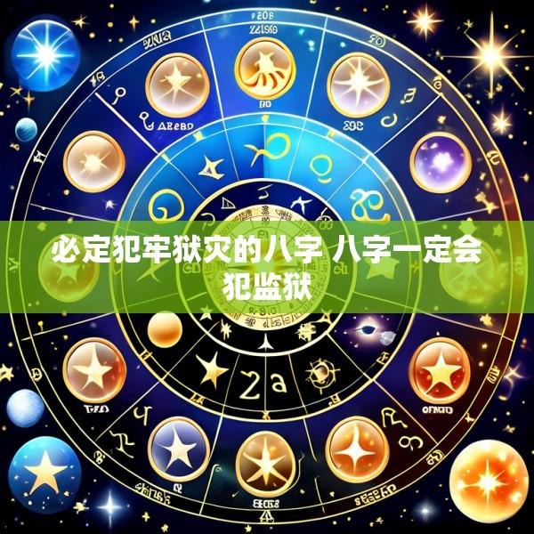 必定犯牢狱灾的八字 八字一定会犯监狱