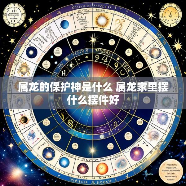 属龙的保护神是什么 属龙家里摆什么摆件好