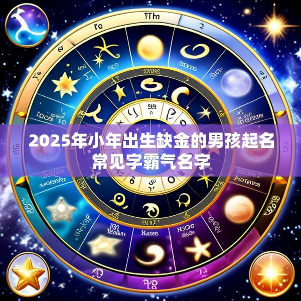 2025年小年出生缺金的男孩起名常见字霸气名字