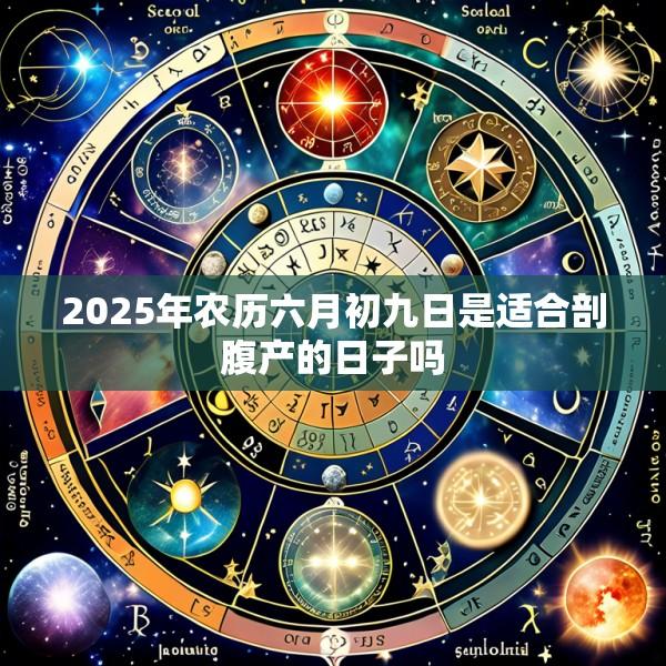 2025年农历六月初九日是适合剖腹产的日子吗