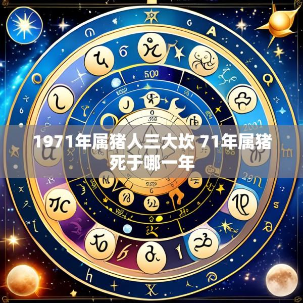 1971年属猪人三大坎 71年属猪死于哪一年