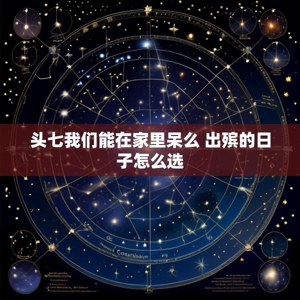 头七我们能在家里呆么 出殡的日子怎么选