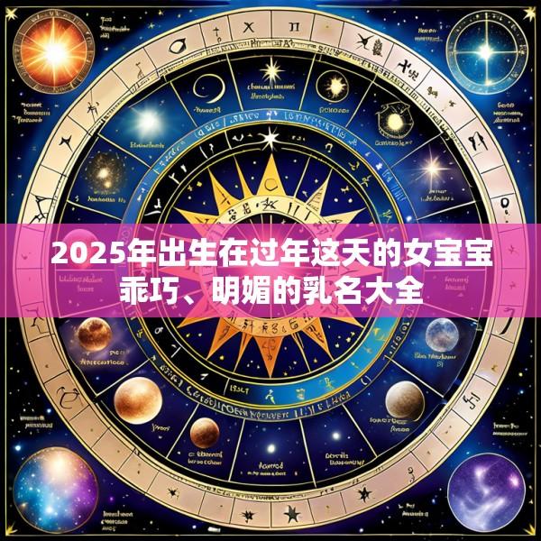 2025年出生在过年这天的女宝宝乖巧、明媚的乳名大全