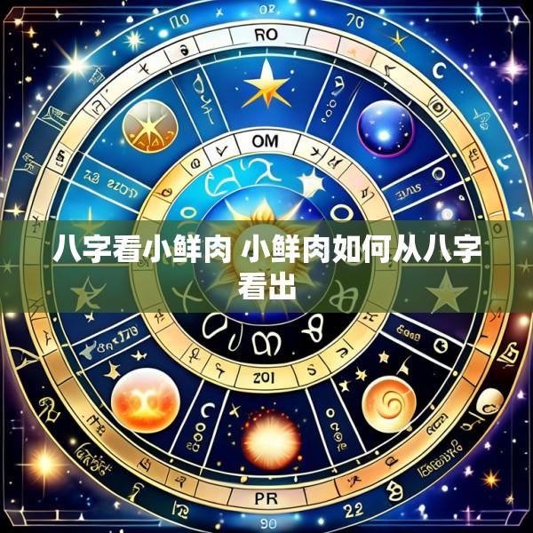 八字看小鲜肉 小鲜肉如何从八字看出