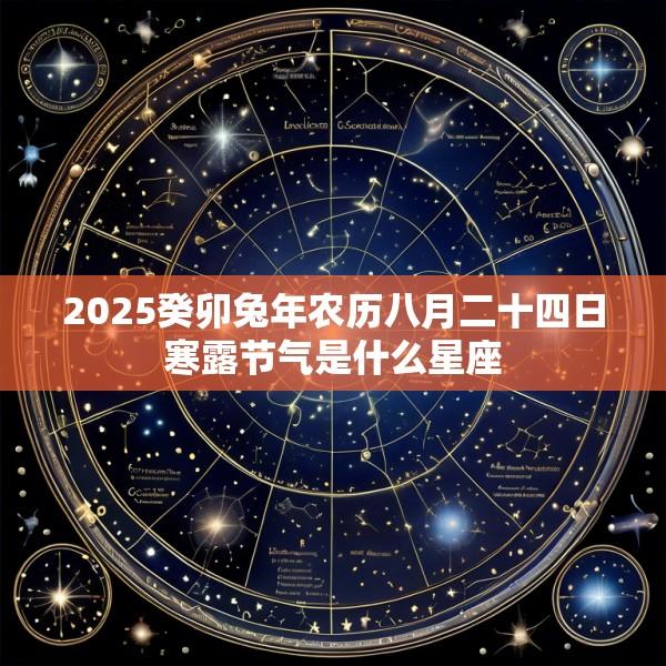 2025癸卯兔年农历八月二十四日寒露节气是什么星座