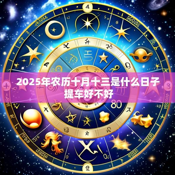 2025年农历十月十三是什么日子 提车好不好