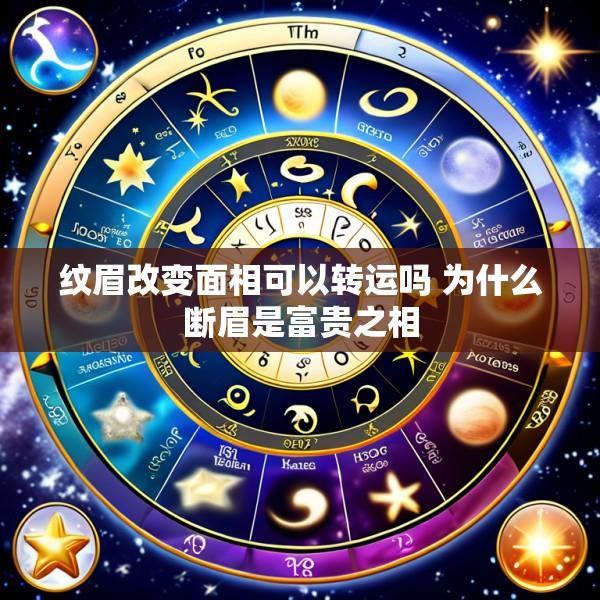 纹眉改变面相可以转运吗 为什么断眉是富贵之相