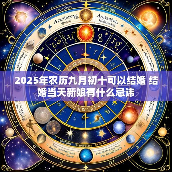 2025年农历九月初十可以结婚 结婚当天新娘有什么忌讳