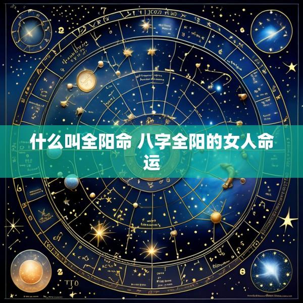 什么叫全阳命 八字全阳的女人命运