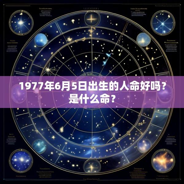 1977年6月5日出生的人命好吗？是什么命？