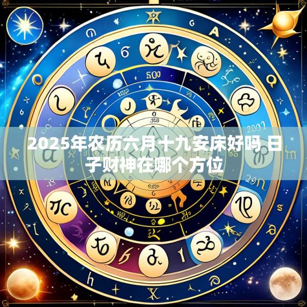 2025年农历六月十九安床好吗 日子财神在哪个方位