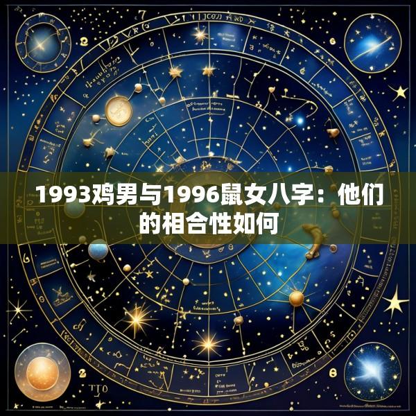 1993鸡男与1996鼠女八字：他们的相合性如何