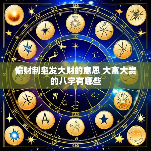 偏财制枭发大财的意思 大富大贵的八字有哪些
