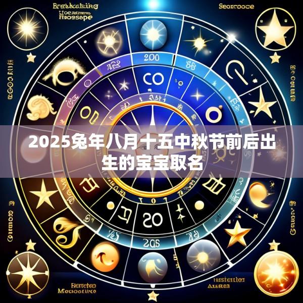 2025兔年八月十五中秋节前后出生的宝宝取名