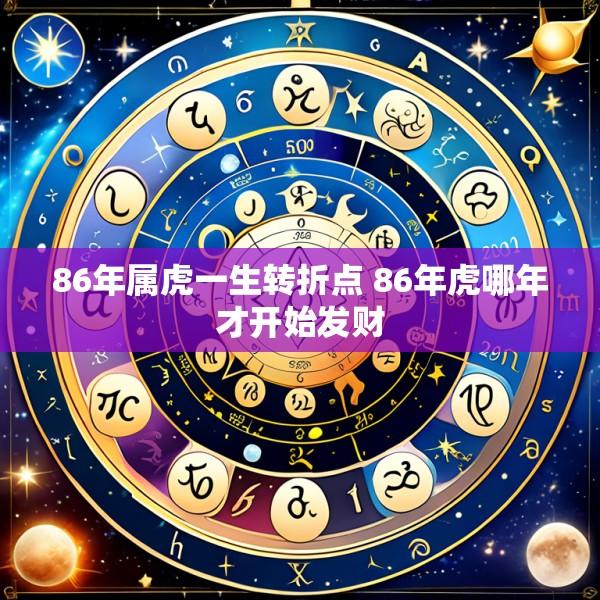 86年属虎一生转折点 86年虎哪年才开始发财