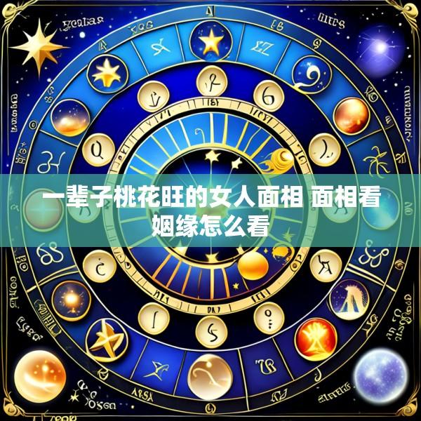一辈子桃花旺的女人面相 面相看姻缘怎么看