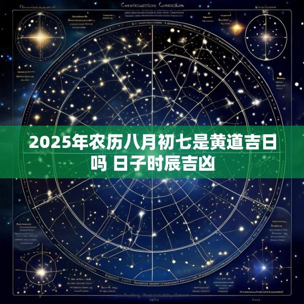 2025年农历八月初七是黄道吉日吗 日子时辰吉凶