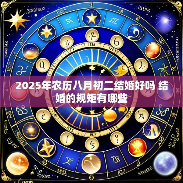 2025年农历八月初二结婚好吗 结婚的规矩有哪些