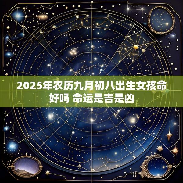 2025年农历九月初八出生女孩命好吗 命运是吉是凶