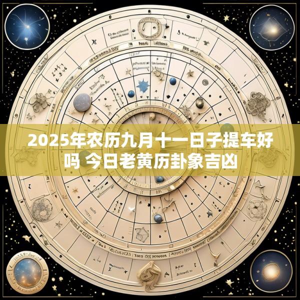 2025年农历九月十一日子提车好吗 今日老黄历卦象吉凶
