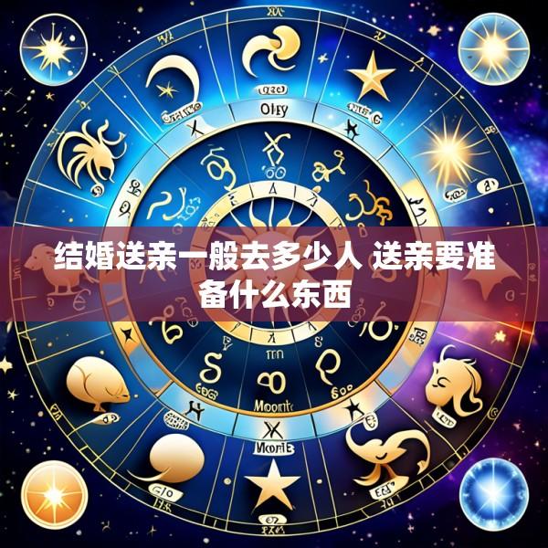 结婚送亲一般去多少人 送亲要准备什么东西