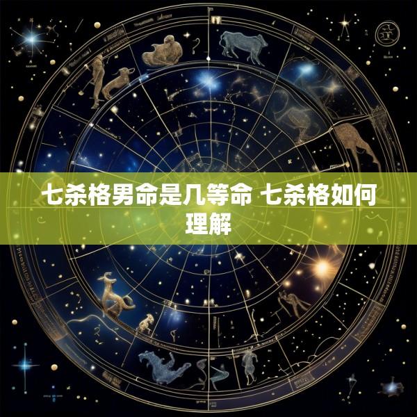七杀格男命是几等命 七杀格如何理解