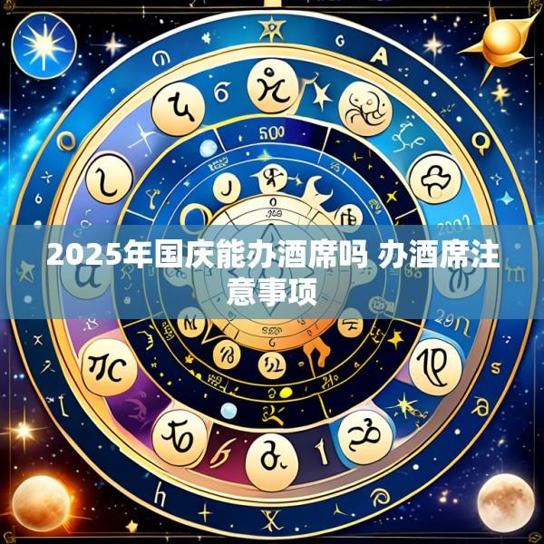 2025年国庆能办酒席吗 办酒席注意事项