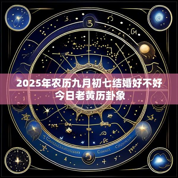 2025年农历九月初七结婚好不好 今日老黄历卦象