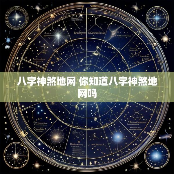 八字神煞地网 你知道八字神煞地网吗