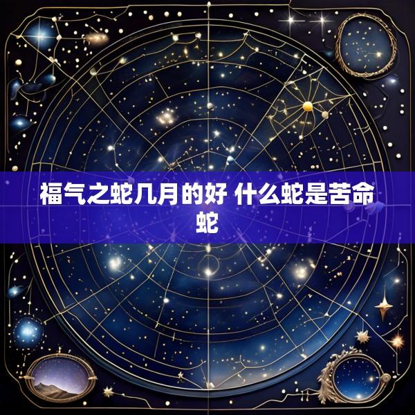福气之蛇几月的好 什么蛇是苦命蛇