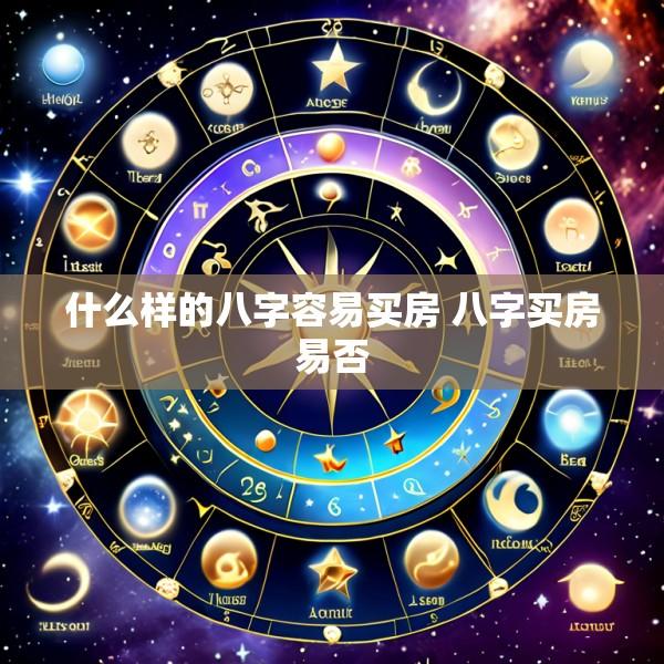 什么样的八字容易买房 八字买房易否