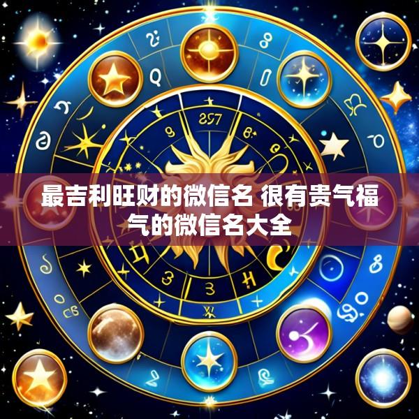 最吉利旺财的微信名 很有贵气福气的微信名大全