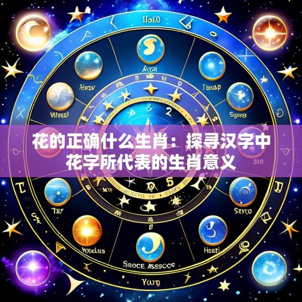 花的正确什么生肖：探寻汉字中花字所代表的生肖意义